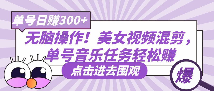无脑操作！美女视频混剪，单号音乐任务轻松日赚300+|明哥资源