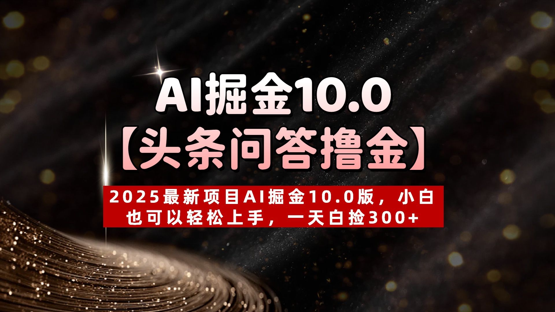 AI掘金10.0【头条问答撸金】2025最新项目AI掘金10.0版，小白也可以轻松上手，一天白捡300+|明哥资源