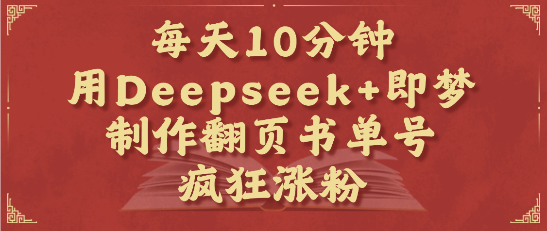 每天十分钟，用Deepseek+即梦，制作翻页书单号，疯狂涨粉，单日变现1000+|明哥资源