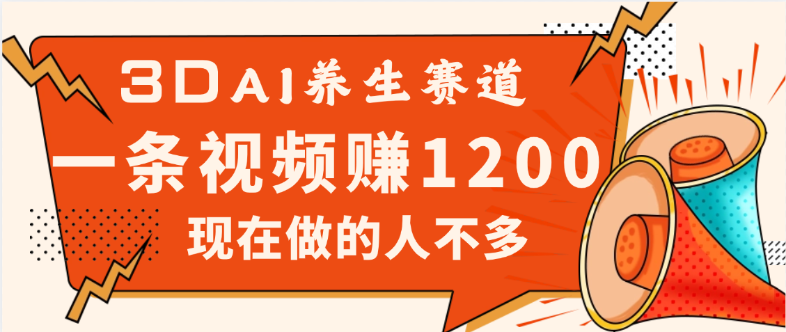 3DAI养生赛道，一条视频赚了1200，新蓝海，目前做的人不多|明哥资源