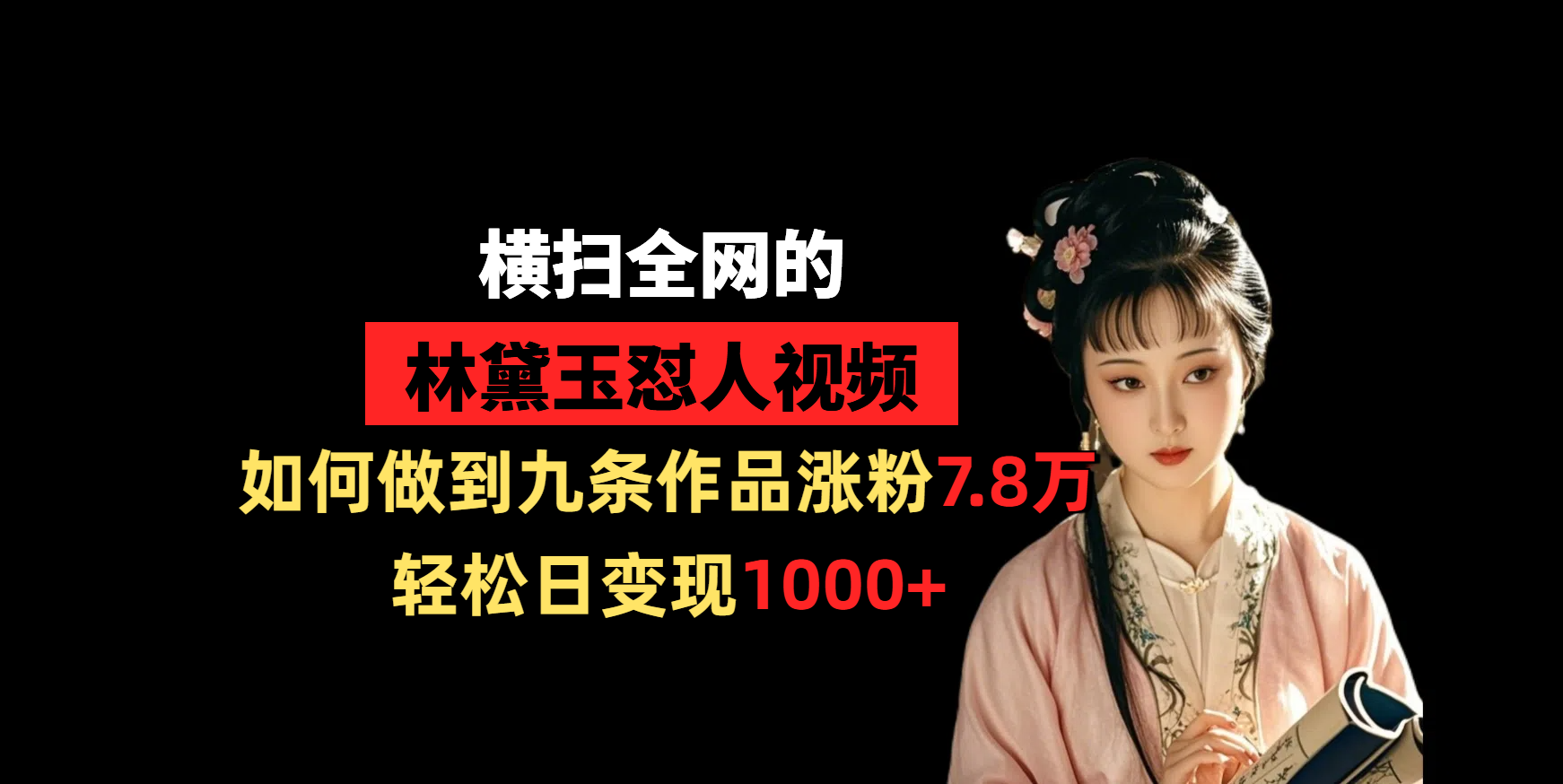 横扫全网的林黛玉怼人视频，如何做到九条作品涨粉7.8万，轻松日变现1000+|明哥资源