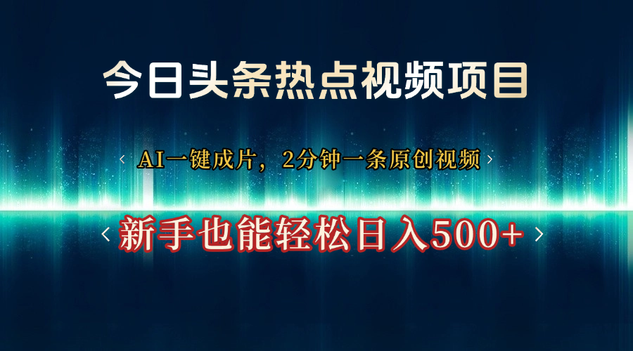 今日头条热点视频项目， AI一键成片，2分钟一条原创视频，新手也能轻松日入500+|明哥资源