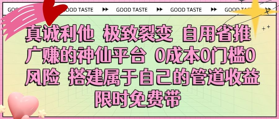 真诚利他 极致裂变 自用省推广赚的神仙平台 0成本0门槛0风险0囤货 时间地点不限 搭建属于自己的管道收益 限时免费带|明哥资源