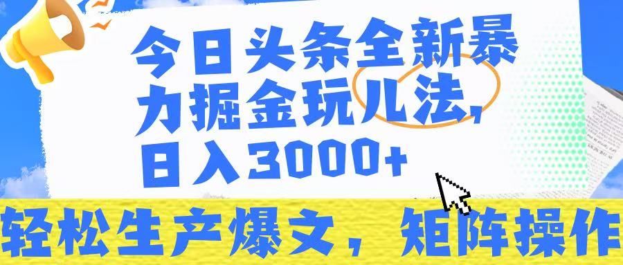 今日头条暴力掘金玩儿法，轻松生产爆文，可矩阵操作，日入3000➕！|明哥资源
