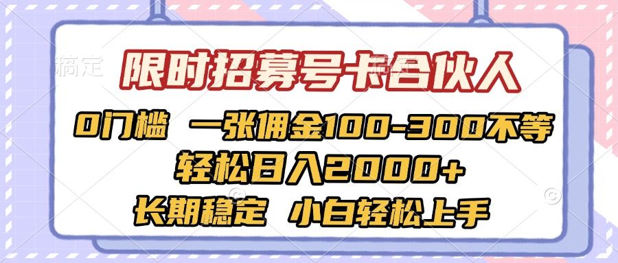 限时招募号卡合伙人 0门槛 一张佣金100-300不等 轻松日入2000+ 长期稳定 小白轻松上手|明哥资源