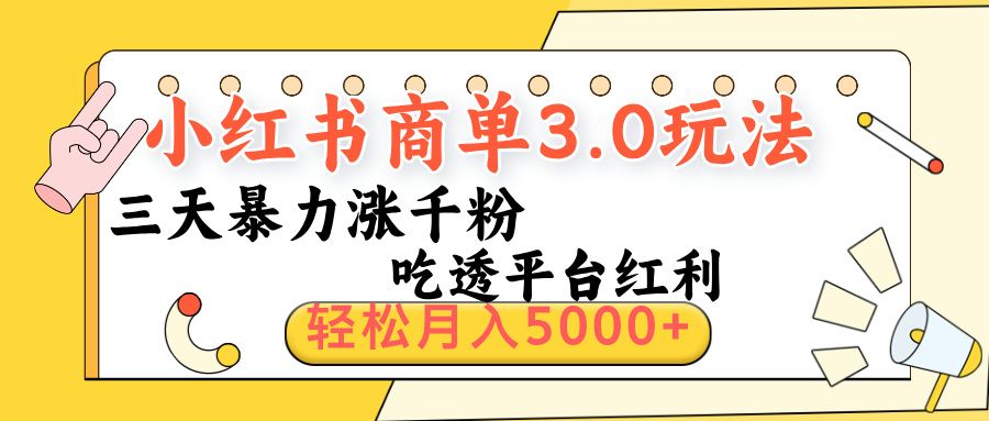 小红书商单3.0最新玩法，三天暴力涨千粉，吃透平台红利，轻松月入5000+|明哥资源