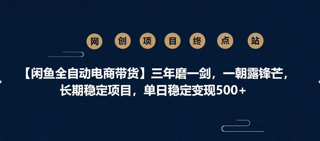 【闲鱼全自动电商带货】三年磨一剑，一朝露锋芒，长期稳定项目，单日稳定变现500+|明哥资源