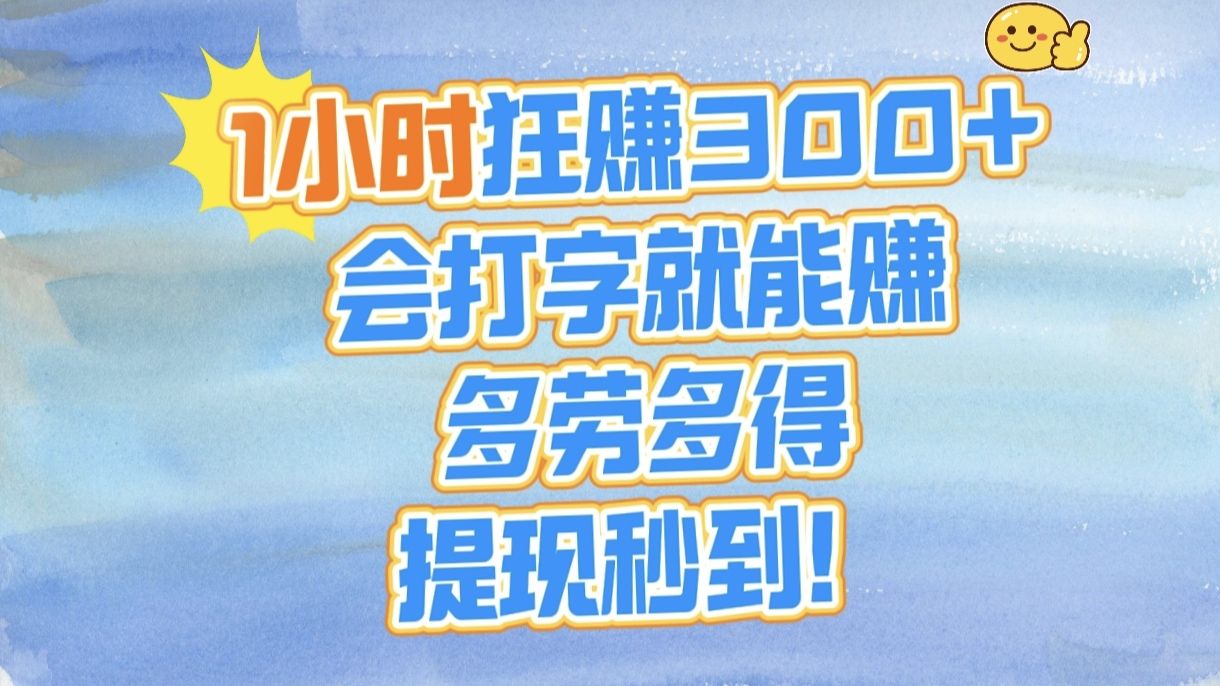 1小时狂赚300+，会打字就能赚，多劳多得，提现秒到！|明哥资源