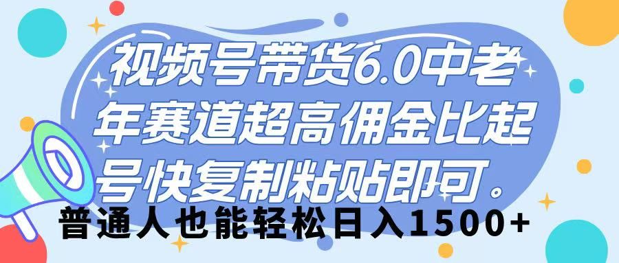 视频号带货 6.0，中老年赛道，超高佣金比，起号快，复制粘贴即可，普通人也能轻松日入 1500➕|明哥资源