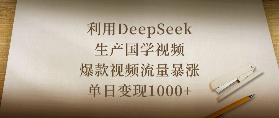 利用DeepSeek生产国学视频,爆款视频流量暴涨,单日变现1000+|明哥资源