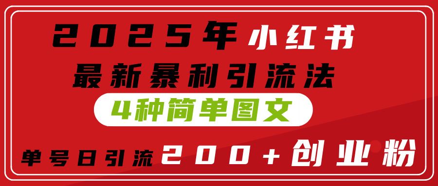 2025年小红书最新暴利引流法，4种简单图文，单号日引流200+创业粉(附无脑抄模板）|明哥资源
