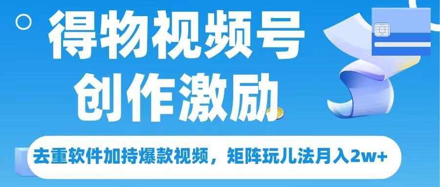得物视频号创作者激励，去重软件加持爆款视频，矩阵玩儿法月入 2w➕|明哥资源