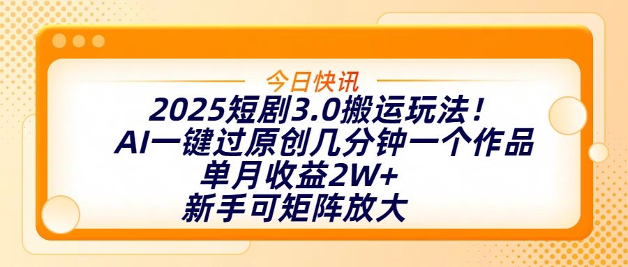 2025短剧3.0搬运玩法！AI一键过原创，几分钟一个作品，单月收益2W+，新手可矩阵放大|明哥资源