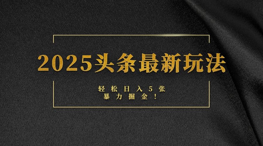 2025头条最新玩法,轻松日入5张,熟练后可日入3000+|明哥资源