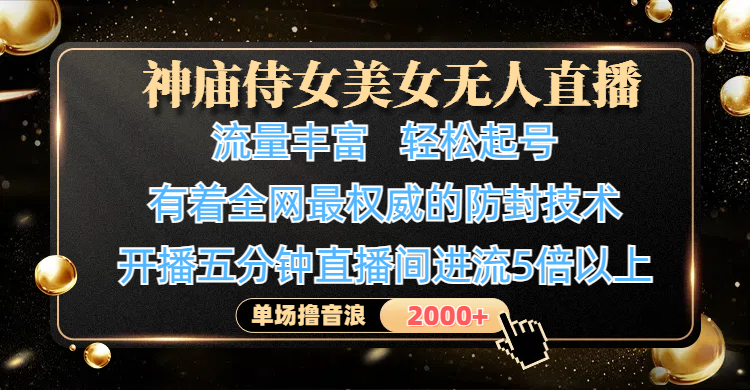 神庙侍女美女无人直播，流量丰富、轻松起号，有着全网最权威的防封技术、4K超高清素材画质，开播五分钟直播间进流5倍以上，单场撸音浪2000+|明哥资源