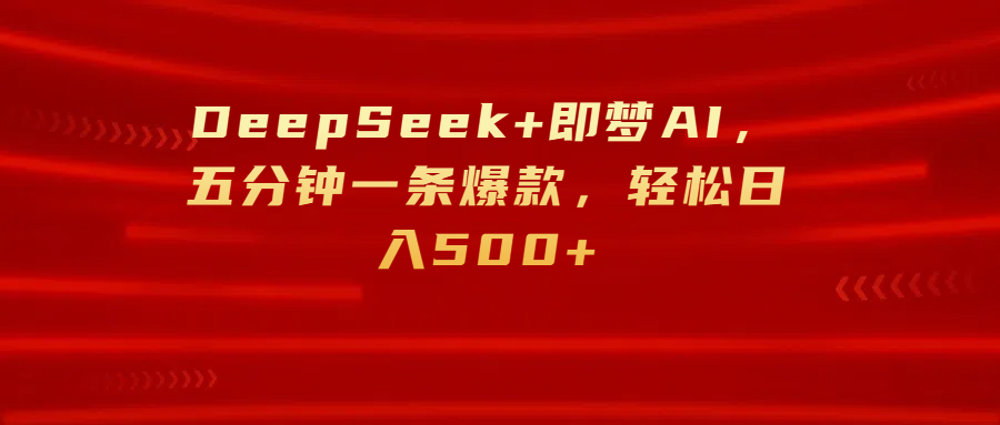 DeepSeek+即梦AI，五分钟一条爆款，轻松日入500+|明哥资源
