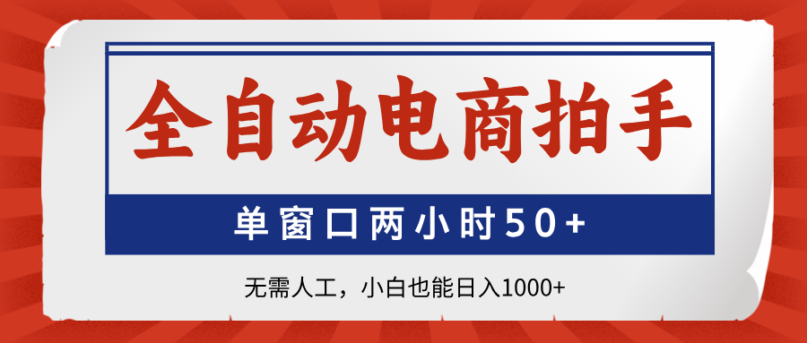 全自动电商拍手，单窗口两小时50+无需人工小白也能日入1000+|明哥资源