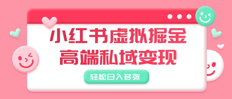 小红书虚拟掘金，高端私域变现，轻松日入多张|明哥资源