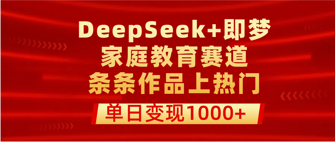 DeepSeek+即梦做家庭教育赛道，条条作品上热门，单日变现1000+|明哥资源