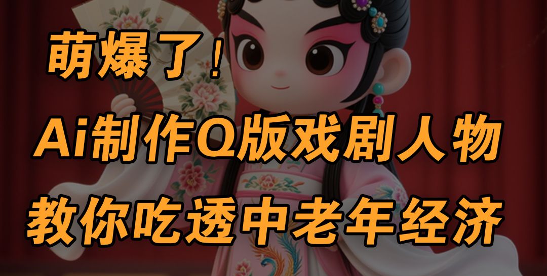 用Ai制作Q版戏剧人物，手把手教你吃透中老年经济，5分钟一个成品，多渠道变现|明哥资源