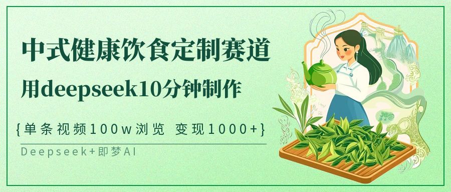 爆火中式健康饮食定制赛道，用deepseek10分钟制作单条视频100w浏览变现1000+|明哥资源