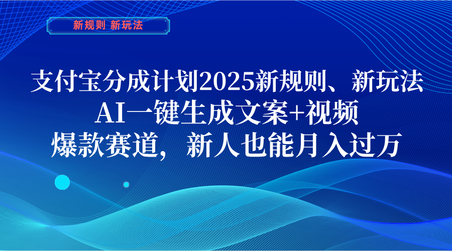支付宝分成计划 2025新规则、新玩法,AI一键生成文案+视频,爆款赛道,新人也能月入过万|明哥资源