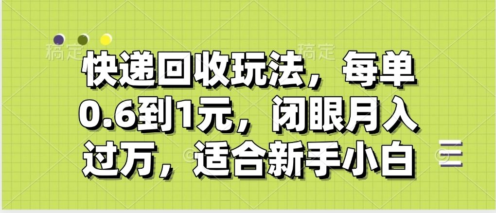 快递回收自助玩法，没单收益0.6到1元，闭眼也能月入一万，适合新手小白|明哥资源