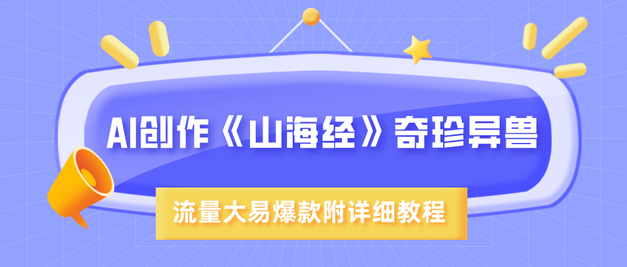 AI创作《山海经》奇珍异兽，超现实画风，流量大易爆款，附详细教程|明哥资源