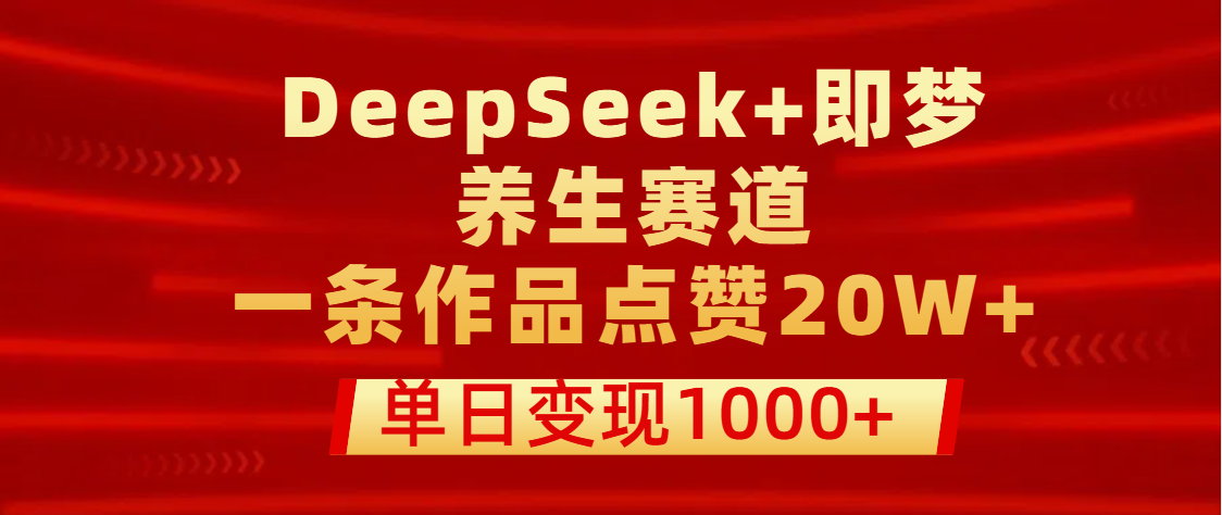 用DeepSeek+即梦做养生赛道，一条作品点赞20W+，单日变现1000+|明哥资源