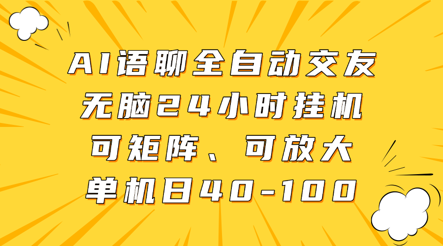 AI语聊全自动交友，无脑24小时挂机可矩阵、单机日40-100，可放大|明哥资源