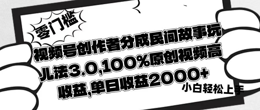 视频号创作者分成民间故事玩儿法3.0，100%原创视频高收益，单日收益2000+|明哥资源