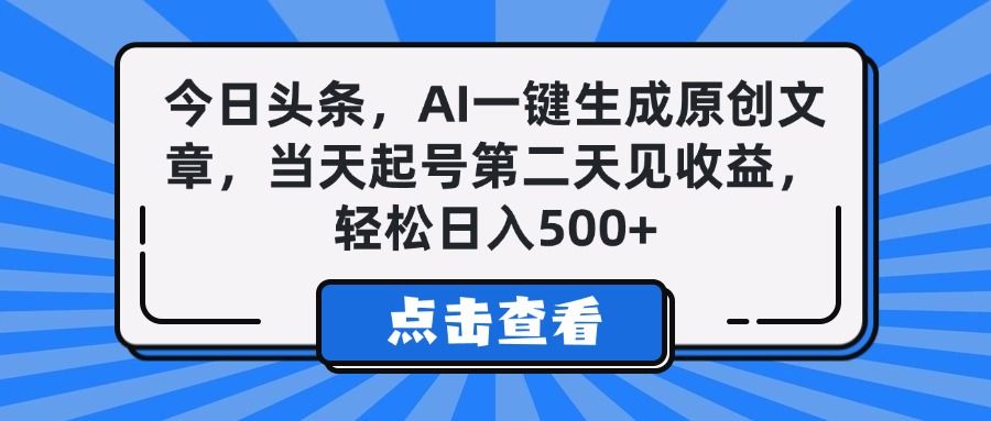 今日头条，AI一键生成原创文章，当天起号第二天见收益，轻松日入500+|明哥资源