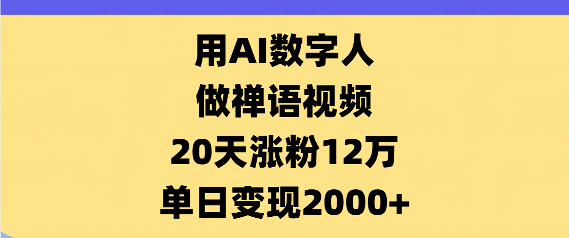AI数字人，禅语视频，20天涨粉12万，单日变现2000+|明哥资源