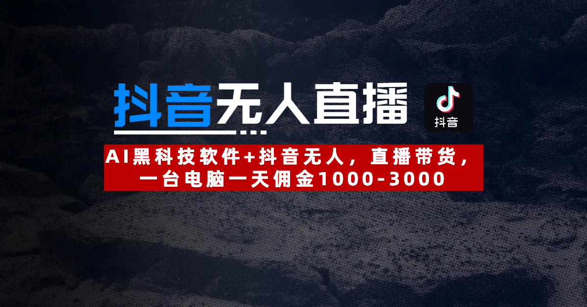 【抖音无人直播】AI黑科技软件+抖音无人直播带货，一台电脑一天佣金1000-3000|明哥资源