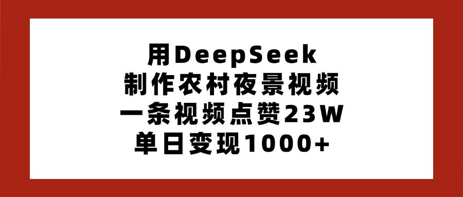 用DeepSeek制作农村夜景视频，一条视频点赞23W，单日变现1000+|明哥资源