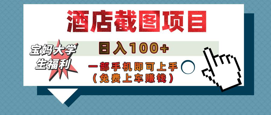 【宝妈大学生福利】酒店截图项目,日入100+,一部手机即可上手(免费上车赚钱)|明哥资源