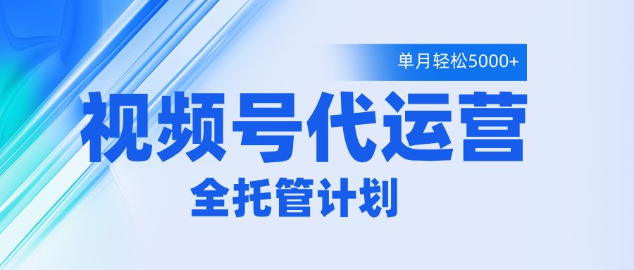 视频号代运营2.0，全程托管招募，单月轻松变现5000+|明哥资源