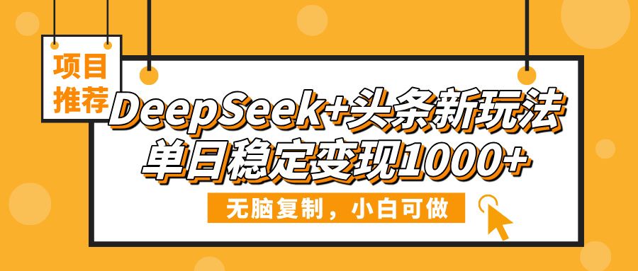 DeepSeek+头条新玩法，无脑复制，小白可做，单日稳定变现1000+|明哥资源