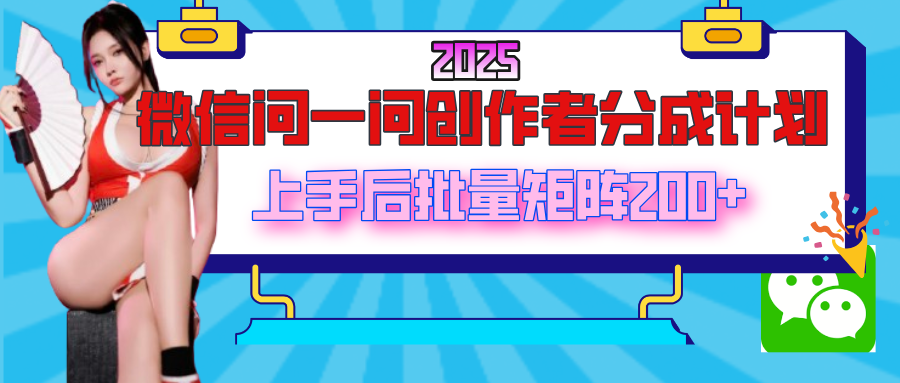 2025最新微信问一问创作者分成计划，上手后批量矩阵日入200+|明哥资源