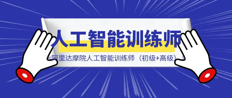 保姆级教程|如何1小时拿下阿里达摩院人工智能训练师(初级+高级)证书?附答案|明哥资源