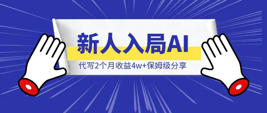 新人入局AI代写2个月收益4w+保姆级分享|明哥资源
