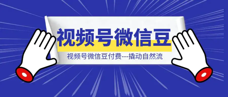 视频号微信豆付费—撬动自然流|明哥资源