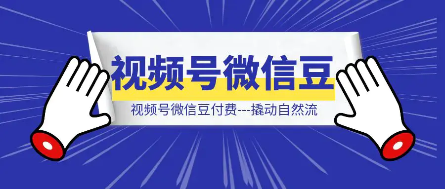 视频号微信豆付费—撬动自然流|明哥资源