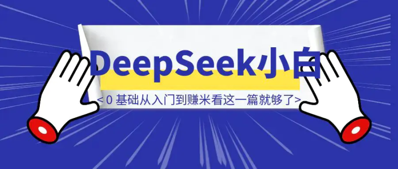 DeepSeek 小白 0 基础从入门到赚米看这一篇就够了！（附保姆级部署教程）|明哥资源