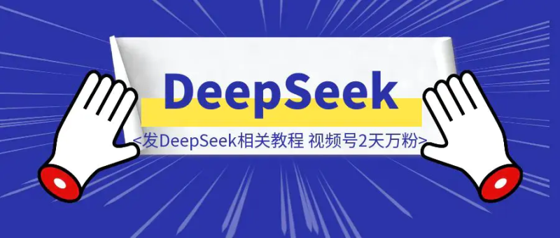 我发DeepSeek相关教程，视频号2天万粉！|明哥资源