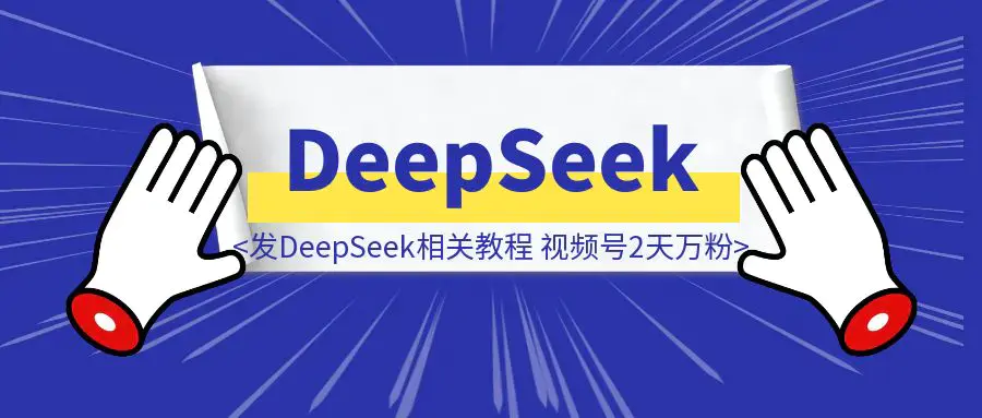 我发DeepSeek相关教程，视频号2天万粉！|明哥资源