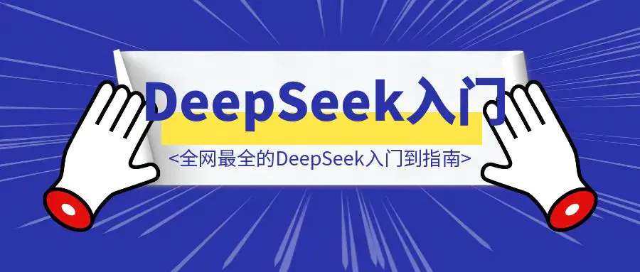 万字长文！全网最全的DeepSeek入门到指南，看完DeepSeek效率提升80%(建议收藏）|明哥资源