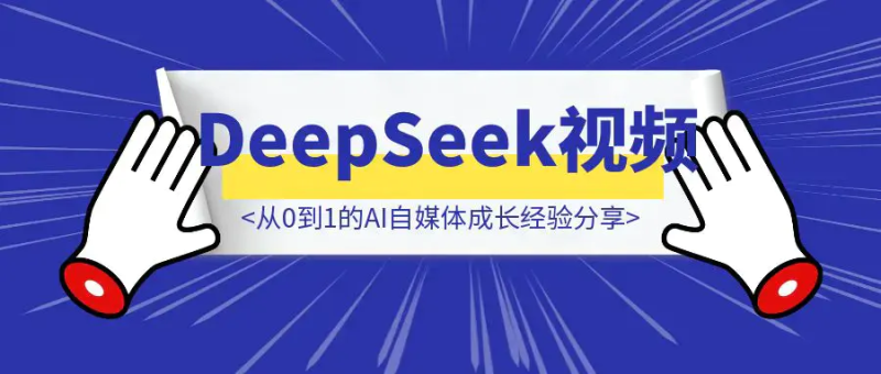 春节期间制作DeepSeek系列视频:从0到1的AI自媒体成长经验分享|明哥资源