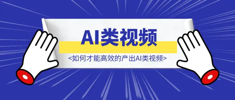 如何才能高效的产出AI类视频|明哥资源