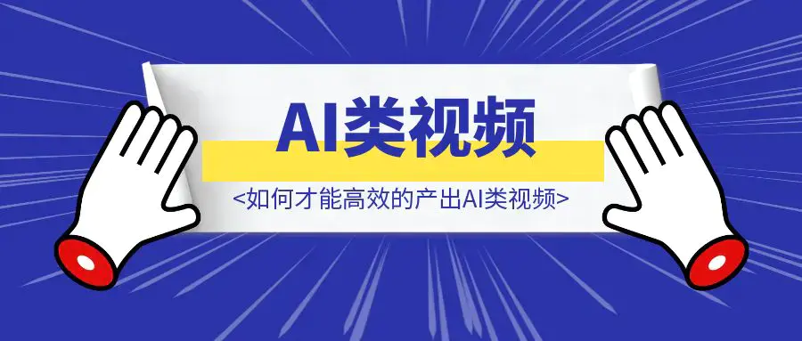 如何才能高效的产出AI类视频|明哥资源